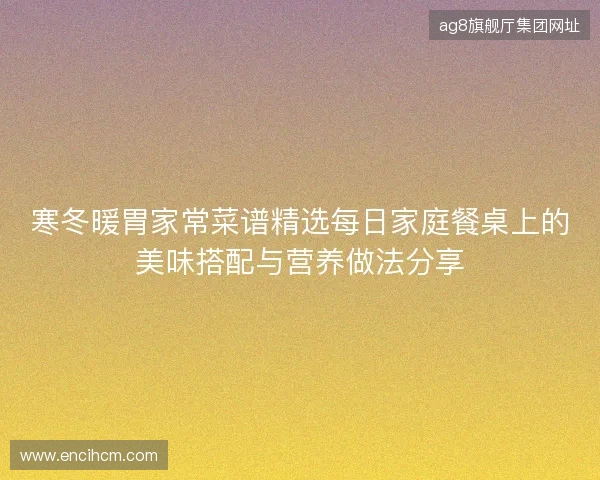寒冬暖胃家常菜谱精选每日家庭餐桌上的美味搭配与营养做法分享